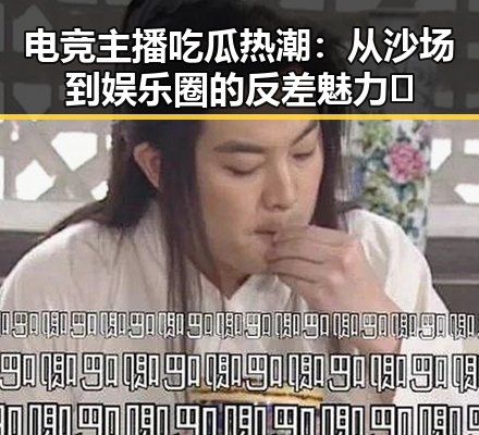 电竞主播吃瓜热潮：从沙场到娱乐圈的反差魅力🤔