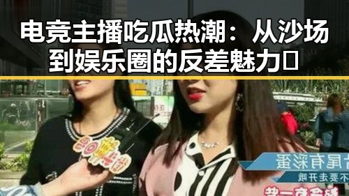 电竞主播吃瓜热潮：从沙场到娱乐圈的反差魅力🤔