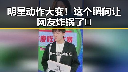 明星动作大变！这个瞬间让网友炸锅了✨