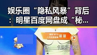 娱乐圈“隐私风暴”背后：明星百度网盘成“秘密花园”的深层解读