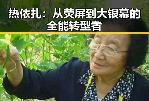 热依扎：从荧屏到大银幕的全能转型者