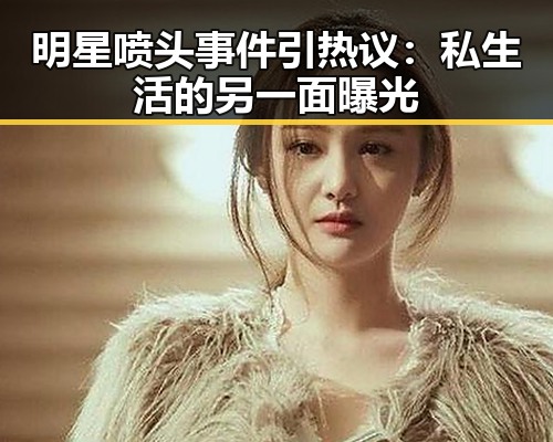 明星喷头事件引热议：私生活的另一面曝光