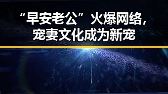 “早安老公”火爆网络，宠妻文化成为新宠