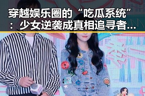 穿越娱乐圈的“吃瓜系统”:少女逆袭成真相追寻者?✨